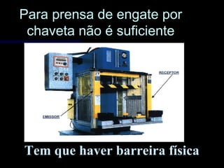 Para prensa de engate porPara prensa de engate por
chaveta não é suficientechaveta não é suficiente
Tem que haver barreira física
 