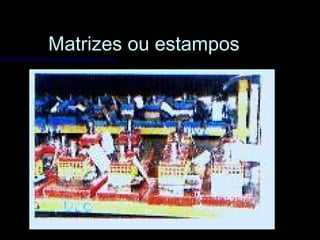 Matrizes ou estamposMatrizes ou estampos
 