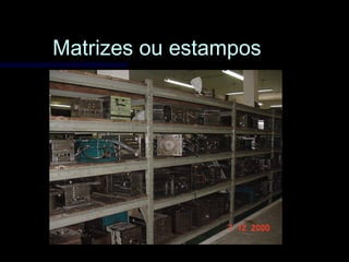 Matrizes ou estamposMatrizes ou estampos
 