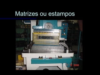 Matrizes ou estamposMatrizes ou estampos
 