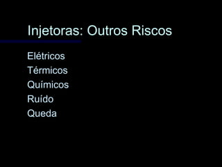 Injetoras: Outros RiscosInjetoras: Outros Riscos
ElétricosElétricos
TérmicosTérmicos
QuímicosQuímicos
RuídoRuído
QuedaQueda
 