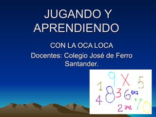 JUGANDO Y APRENDIENDO  CON LA OCA LOCA Docentes: Colegio José de Ferro Santander. 