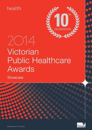 Victorian
Public Healthcare
Awards
Showcase
2014
1403023_2014 Vic Public Healthcare Awards A4 Showcase_COVER.indd 11403023_2014 Vic Public Healthcare Awards A4 Showcase_COVER.indd 1 11/09/14 1:41 PM11/09/14 1:41 PM
 