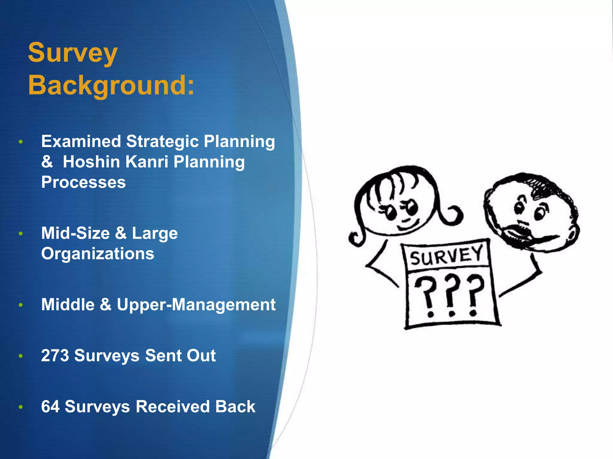 Survey
Background:
• Examined Strategic Planning
& Hoshin Kanri Planning
Processes
• Mid-Size & Large
Organizations
• Middle & Upper-Management
• 273 Surveys Sent Out
• 64 Surveys Received Back
 