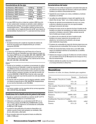 Características de los ejes                                             Características del motor
Eje Delantero, 2WD, Estático           13.765 kg      30.319 lb         • Pistones con tres anillos de expansión controlada fabricados de
Eje Delantero, 2WD, Dinámico           3170 kg        6.983 lb            una aleación de peso ligero de aluminio y silicona para obtener
                                                                          fortaleza y la máxima conductividad térmica.
Eje Delantero, AWD, Estático           12.271 kg      27.029 lb
Eje Delantero, AWD, Dinámico           3170 kg        6.983 lb          • Cigüeñal de acero forjado con cromo y molibdeno y muñones
                                                                          templados con tuffride.
Eje trasero, Estático                  27.800 kg      61.233 lb
Eje trasero, Dinámico                  9270 kg        20.418 lb         • Los sellos de aceite delantero y trasero del cigüeñal son de
                                                                          diseño Viton de tipo “labio” con un labio antipolvo integrado.
• Los ejes AWD (tracción en todas las ruedas) y 2WD (tracción           • Válvulas de admisión termoresistentes de acero con cromo
  en dos ruedas) están montados en péndulo y están sellados y             y silicona y válvulas de escape con una capa de estelita
  lubricados para siempre, por lo que no requieren servicio de            prolongan la duración del motor.
  mantenimiento diario. Tiene también cilindros de dirección de
  acción doble, con un ángulo de dirección de 50°, para mejorar la      • El bloque de motor es de una aleación de hierro fundido de alta
  maniobrabilidad. Oscilación de 11° a cada lado de la línea central.     fortaleza con diseño de monobloque con faldón profundo para
                                                                          aumentar su fortaleza y duración. Utiliza camisas secas de
                                                                          hierro fundido que encajan a presión.

Estándars                                                               • La culata es de una aleación de hierro fundido de alta
                                                                          fortaleza con grosor especial en las paredes y en la
Dirección                                                                 plataforma. Las lumbreras de admisión y de escape
                                                                          están totalmente maquinadas.
• El sistema de dirección cumple los requisitos de sistema de
  dirección secundaria para desplazamiento por carretera                • El sistema de combustible de inyección directa proporciona una
  incluyendo ISO 5010.                                                    entrega precisa de combustible. Fácil acceso a los inyectores.
                                                                        • El filtro de aire de dos fases, de tipo seco y con sello radial,
ROPS
                                                                          mejora la visibilidad al eliminar la necesidad de un antefiltro
• La estructura ROPS (Estructura de Protección en Caso de                 montado en el capó.
  Vuelcos) ofrecida por Caterpillar para esta máquina cumple con
  los criterios ROPS de las normas SAE J397, SAE J1040 MAY 1994         • Sistema de arranque y carga de 12 voltios de corriente continua
  y ISO 3741 1994. La estructura FOPS (Estructura de Protección           con una batería Group 31 de 700 amperios de arranque en frío y
  contra Objetos que Caen) cumple con los criterios de las normas         libre de mantenimiento.
  SAE J231 JAN 1981 y ISO 3449 1992.                                    • Sistema estándar de auxiliar de arranque térmico para obtener
                                                                          un arranque eficiente en climas fríos.
Cabina
• Cuando se ha instalado y se mantiene correctamente, la cabina
  cerrada ofrecida por Caterpillar cumple los requisitos de OSHA
  y de MSHA de límites de exposición a ruidos del operador que
  estaban vigentes en la fecha de fabricación. Cuando se prueba         Neumáticos
  con las puertas y ventanas cerradas y se mide de acuerdo con          Neumáticos de nilón, sin cámara, diseñados para cargadores.
  la norma ANSI/SAE J1166 OCT 98, el nivel de ruido a que está
  sometido el operador Leq (nivel de presión de ruido equivalente)
  es de 78,5 dB(A).                                                     Tipo                                 Tamaño             Clasificación
• El nivel de ruido en el exterior para la máquina estándar, medido     Telas sesgadas, Tracción en 2 ruedas
  a la distancia especificada en SAE J88 APR 95, desplazándose          Delanteros                         11L x 16                          12
  en una marcha intermedia, es de 73,0 dB(A).                           Traseros                           19.5 x 24                         10
Frenos                                                                  Telas sesgadas, Tracción en 4 ruedas
• Los frenos cumplen con los requisitos de las normas siguientes:       Delanteros                      12.5/80 x 18                         10
  SAE J1473 OCT 90 y ISO 3450 96.                                       Traseros                           19.5 x 24                         10
                                                                        Radiales, Tracción en 4 ruedas
Condiciones de la clasificación de potencia del motor                   Delanteros                     340/80 x R18                     radial
• Basada en condiciones atmosféricas estándar de 25° C (77° F)          Traseros                           19.5 x 24                    radial
  y 99 kPa (29,32 pulgadas) en un barómetro seco.                       Combinación, Tracción en 4 ruedas
• Utilizando combustible con una densidad de 35° API con un             Delanteros                     340/80 x R18                     radial
  valor térmico mínimo de 42.780 kJ/kg (18.390 BTU/lb) cuando           Traseros                           19.5 x 24                       10
  se usa a 30° C (86° F) (referencia una densidad de combustible
  de 838,9 g/L [7,001 lb/gal]).
• La potencia neta publicada es la potencia disponible en el
  volante cuando el motor está equipado con ventilador, filtro
  de aire, silenciador y alternador.
• No se necesita reducción de potencia hasta una altitud de
  2.286 m (7.500 pies).


14            Retroexcavadoras Cargadoras 416D especificaciones
 