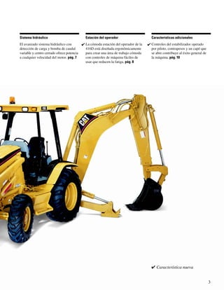 Sistema hidráulico                         Estación del operador                      Características adicionales
El avanzado sistema hidráulico con        ✔ La cómoda estación del operador de la   ✔ Controles del estabilizador operado
detección de carga y bomba de caudal        416D está diseñada ergonómicamente        por piloto, contrapesos y un capó que
variable y centro cerrado ofrece potencia   para crear una área de trabajo cómoda     se abre contribuye al éxito general de
a cualquier velocidad del motor. pág. 7     con controles de máquina fáciles de       la máquina. pág. 10
                                            usar que reducen la fatiga. pág. 8




                                                                                      ✔ Característica nueva


                                                                                                                               3
 