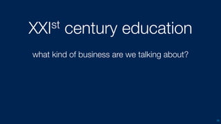 XXIst century education
what kind of business are we talking about?
16
 