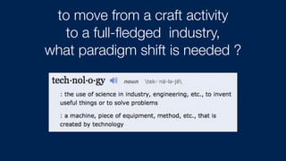 to move from a craft activity
to a full-ﬂedged industry,
what paradigm shift is needed ?
 