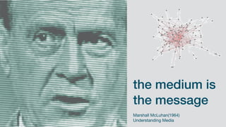 the medium is
the message
Marshall McLuhan(1964) 

Understanding Media
 