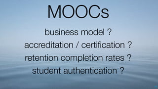 66
MOOCs
business model ?
accreditation / certiﬁcation ?
retention completion rates ?
student authentication ?
 
