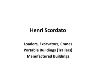 Henri Scordato
Loaders, Excavators, Cranes
Portable Buildings (Trailers)
Manufactured Buildings
 