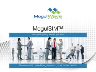 MogulSIM™
Global Roaming MVNE Solution
Please email to sales@mogul-wave.com for further details.
MogulSIM Marketing v1.2 - 18 Jun 2015
 