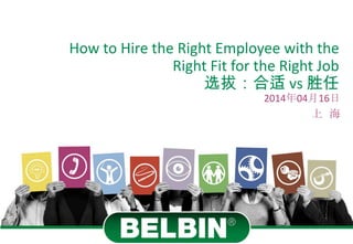 How to Hire the Right Employee with the
Right Fit for the Right Job
选拔：合适 vs 胜任
2014年04月16日
上 海
 