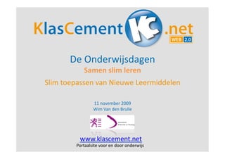 De	
  Onderwijsdagen	
  	
  	
  	
  	
  	
  
                 Samen	
  slim	
  leren	
  
Slim	
  toepassen	
  van	
  Nieuwe	
  Leermiddelen	
  

                        11	
  november	
  2009	
  
                        Wim	
  Van	
  den	
  Brulle	
  	
     	
  

              www.klascement.net	
  	
  
            Portaalsite	
  voor	
  en	
  door	
  onderwijs	
  
 