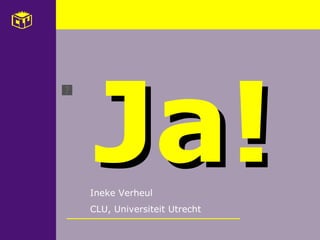 Ja! Ineke Verheul CLU, Universiteit Utrecht 