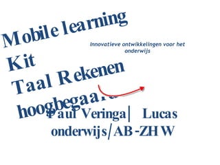 Paul Veringa|  Lucas onderwijs/AB-ZHW Innovatieve ontwikkelingen voor het onderwijs Mobile learning Kit Taal Rekenen  hoogbegaafden 