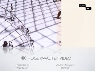 4K: HOGE KWALITEIT VIDEO
Frank Kresin        Andres Steijaert
Waag Society            SURFnet
 