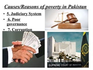 • 5. Judiciary System
• 6. Poor
governance
• 7. Corruption
Causes/Reasons of poverty in Pakistan
 