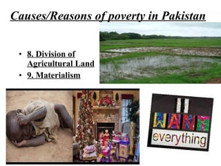 • 8. Division of
Agricultural Land
• 9. Materialism
Causes/Reasons of poverty in Pakistan
 