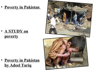 • Poverty in Pakistan
• A STUDY on
poverty
• Poverty in Pakistan
by Adeel Tariq
 