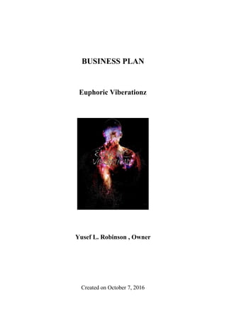 BUSINESS PLAN
Euphoric Viberationz
Yusef L. Robinson , Owner
Created on October 7, 2016
 