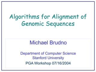 Algorithms for Alignment of
Genomic Sequences
Michael Brudno
Department of Computer Science
Stanford University
PGA Workshop 07/16/2004
 