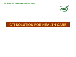 CTI SOLUTION FOR HEALTH CARE
MK Group of Industries, Mumbai, India.
 