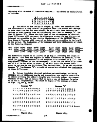 REF ID:A64554
beginning vith the vorc1a m COMMUDDG 01FICER. •• The mtrix 1a reconstructed
as follows:
-
~
2
----~~~-------........
!.• The period of the isologs in subpar. '!!,, above, vu determined from
the occurrence of a long internal pol.Jgraphic repetition within eact. •asap.
If this repetition had not been present, ve still could have factored 1ibe
isologs 'bJ' superimposing them and aubtracting the cipher of Meaaage "A" frca
that ot Massage "B". Since the -pl.a:ln text of the two messagea is identical,
these clifterences will represent the difference between the key digits at an
interval corresponding to the relative clisplacement of the isologs; tbere-
fOt"e these differences will repeat at an interval correswndine; to the l~.!,
of the period. The begiDDings of the messages and their differences mo~ shown
:Ln the follaving diagram:
"B": o4378 88J.lt.7 20798 22T12 39352
"A": 8o4o4 w~ g1 6lla28 ()()It.~
24914 5 37 61354 399'2
8114<> 51367 lt.9631 511Jt2 2881.9•••
2866_3 47839 25767 o4100 20012•••
63587 lli53B 2Ji97Ji 570112 0883'1
The differences repeat at an intenal of 35 digits, revealing the length ot
the period. Note that the &e!Juence of these differences ia identical to the
delta (or lateral dii"f'erences) of the adclitive at an interval of 3 (i.e., the
displacemnt interval ot the two messages). If ve take the delta at an inter-
val of 3 of the key shown in subpar. !i ve will obtain the stream 24974••• ,
which is the same as the differences Just derived above. It we had subtracted
Message "B" from Message "A", ve would of' course have obtained the complements
of' these differences.
!• Isologs involving identical am.trices and c:oordinates, but having
additive keys of different lengths and composition, are readlly susceptible
to attack providing the additive lengths are relatively prime. As a demon-
stration of' this, let us suppose that we have a -pair of isologa, factoring
to 15 and 16, respectively. The first 8o digits ot the message are sbovn
in Figs. l2la and b, below:
- -
Message •An
1 2 3 4 5 6 7 8 9 10 11 12 13 14 15
817386335105038
0 1 4 5 .. 6 4 8 3 0 3 8 1 0 2
590848367260901
1 2 9 5 3 0 .. 7 5 6 8 8 3 6 4
0 6 .. 7 4 0 3 8 0 4 0 8 2 2 7
7 9 7 7 5•••••
Figure 121!;.
Message 1
'B"
1 2 3 4 5 6 7 8 9 10 11 12 13 14 15 16
12842Js.9831193617
0289572896314652
6818771887016289
3729961746862379
6 9 0 12681 4 6 0 6 7 l 2 1•••••
Figure 121!!,.
 