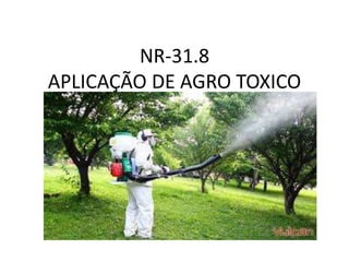 NR-31.8
APLICAÇÃO DE AGRO TOXICO
 