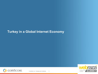 Turkey in a Global Internet Economy




             © comScore, Inc. Proprietary and Confidential.   4
 