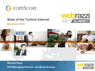 State of the Turkish Internet
November 2010




Michael Read
SVP/Managing Director, comScore Europe
 