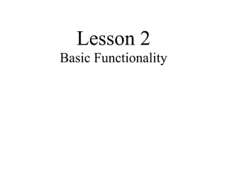 Lesson 2
Basic Functionality
 
