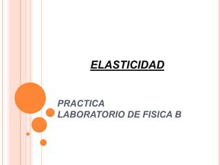 ELASTICIDAD


PRACTICA
LABORATORIO DE FISICA B
 