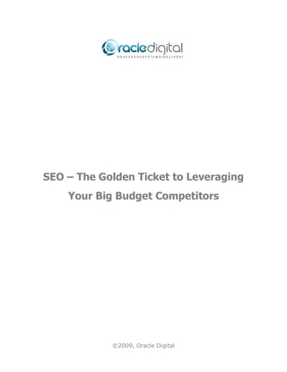 SEO – The Golden Ticket to Leveraging
    Your Big Budget Competitors




            ©2009, Oracle Digital
 