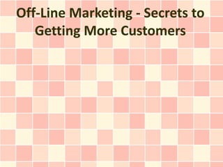 Off-Line Marketing - Secrets to
   Getting More Customers
 