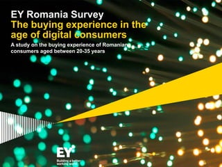 A study on the buying experience of Romanian
consumers aged between 20-35 years
EY Romania Survey
The buying experience in the
age of digital consumers
 