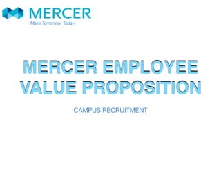 MERCER EMPLOYEE
VALUE PROPOSITION
Make Tomorrow, Today
CAMPUS RECRUITMENT
 