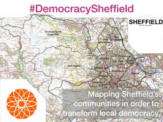 #DemocracyShefﬁeld
Mapping Shefﬁeld’s
communities in order to
transform local democracy
 