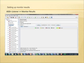 Setting up monitor results
ADD> Listener >> Monitor Results
 
