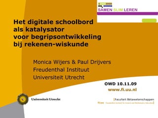 Het digitale schoolbord  als katalysator  voor begripsontwikkeling  bij rekenen-wiskunde Monica Wijers & Paul Drijvers Freudenthal Instituut Universiteit Utrecht OWD 10.11.09 www.fi.uu.nl 