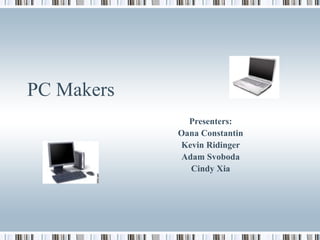 PC Makers
              Presenters:
            Oana Constantin
            Kevin Ridinger
             Adam Svoboda
               Cindy Xia
 