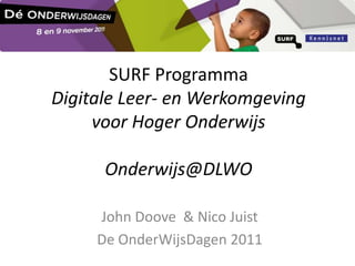 SURF Programma
Digitale Leer- en Werkomgeving
     voor Hoger Onderwijs

      Onderwijs@DLWO

     John Doove & Nico Juist
     De OnderWijsDagen 2011
 