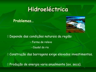 HidroeléctricaHidroeléctrica
Problemas…
 Depende das condições naturais da região:
 Produção de energia varia anualmente (ex. seca).
- Forma de relevo
- Caudal do rio
 Construção das barragens exige elevados investimentos.
 