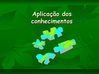 Aplicação dosAplicação dos
conhecimentosconhecimentos
 