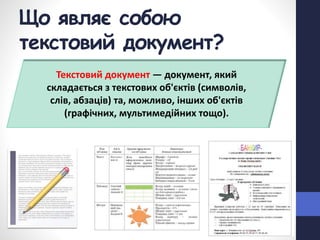 Що являє собою
текстовий документ?
Текстовий документ — документ, який
складається з текстових об'єктів (символів,
слів, абзаців) та, можливо, інших об'єктів
(графічних, мультимедійних тощо).
 