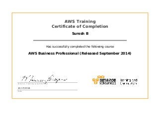 AWS Training
Certificate of Completion
Suresh B
Has successfully completed the following course
AWS Business Professional (Released September 2014)
12/17/2014
Director, Training & Certification
Date
 