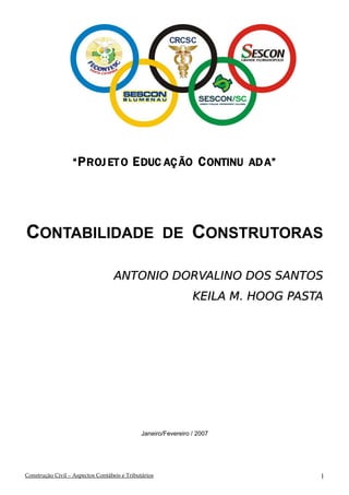 “ P ROJ ET O E DUC AÇ ÃO C ONTINU AD A”

CONTABILIDADE DE CONSTRUTORAS
ANTONIO DORVALINO DOS SANTOS
KEILA M. HOOG PASTA

Janeiro/Fevereiro / 2007

Construção Civil – Aspectos Contábeis e Tributários

1

 