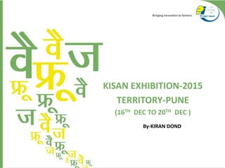 KISAN EXHIBITION-2015
TERRITORY-PUNE
(16TH DEC TO 20TH DEC )
By-KIRAN DOND
 