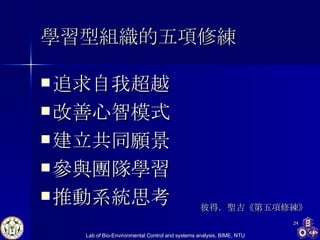 學習型組織的五項修練 追求自我超越 改善心智模式 建立共同願景 參與團隊學習 推動系統思考   彼得．聖吉《第五項修練》 