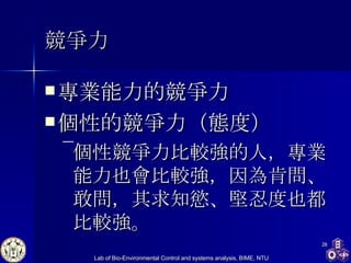 競爭力 專業能力的競爭力 個性的競爭力（態度） 個性競爭力比較強的人，專業能力也會比較強，因為肯問、敢問，其求知慾、堅忍度也都比較強。 